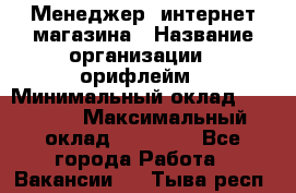 Менеджер  интернет-магазина › Название организации ­ орифлейм › Минимальный оклад ­ 20 000 › Максимальный оклад ­ 50 000 - Все города Работа » Вакансии   . Тыва респ.